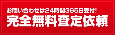 お問い合わせは24時間365日受付! 完全無料査定依頼