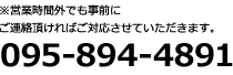 ※営業時間外でも事前にご連絡頂ければご対応させていただきます。 095-894-4891