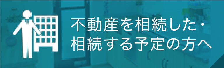 不動産を相続した・相続する予定の方へ