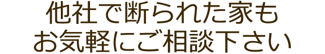 他社で断られた家もお気軽にご相談下さい